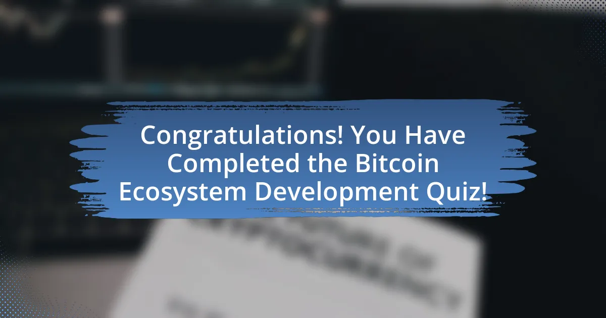 Congratulations! You Have Completed the Bitcoin Ecosystem Development Quiz!